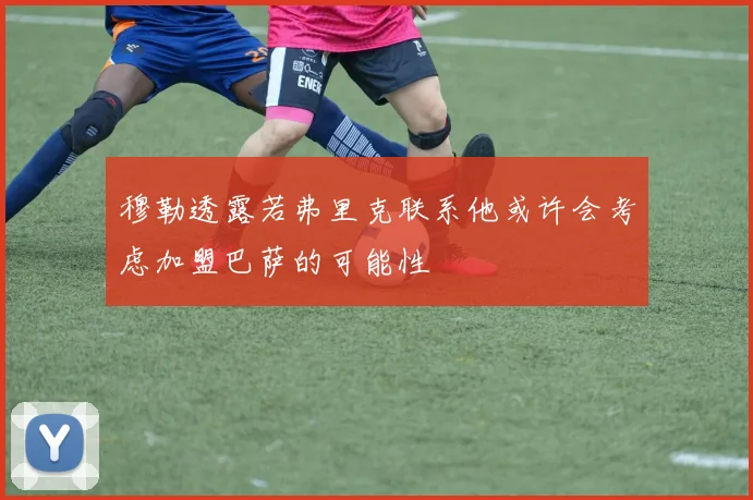穆勒透露若弗里克联系他或许会考虑加盟巴萨的可能性