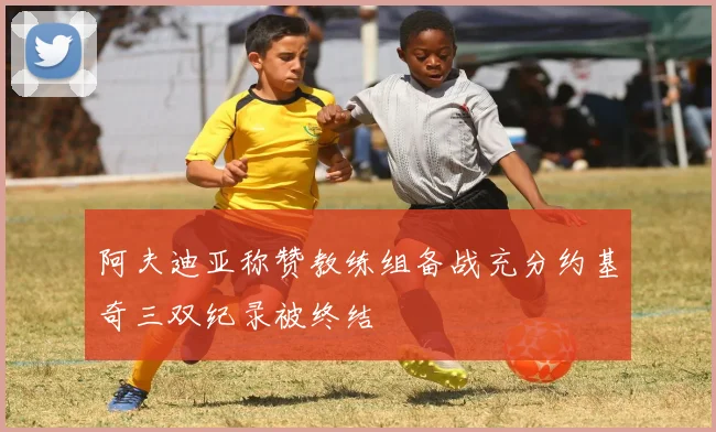 阿夫迪亚称赞教练组备战充分约基奇三双纪录被终结