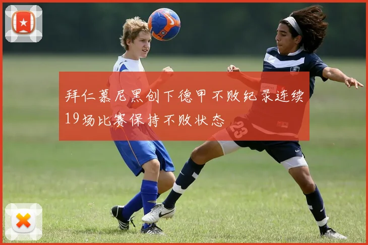 拜仁慕尼黑创下德甲不败纪录连续19场比赛保持不败状态