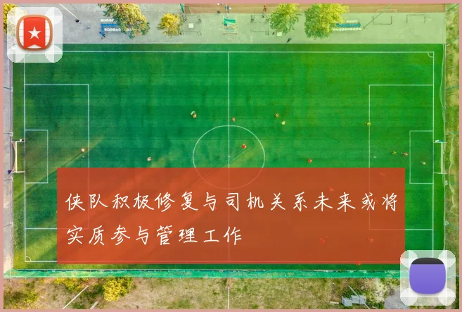 侠队积极修复与司机关系未来或将实质参与管理工作