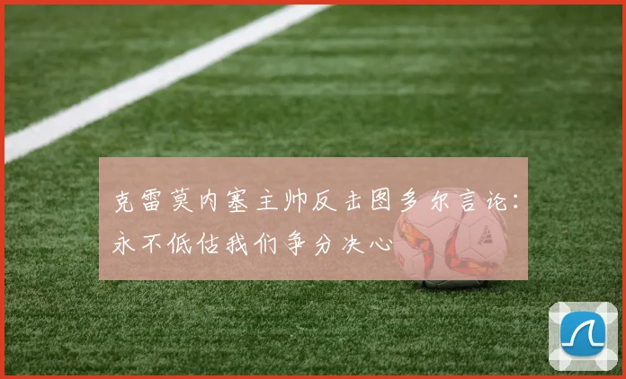 克雷莫内塞主帅反击图多尔言论：永不低估我们争分决心