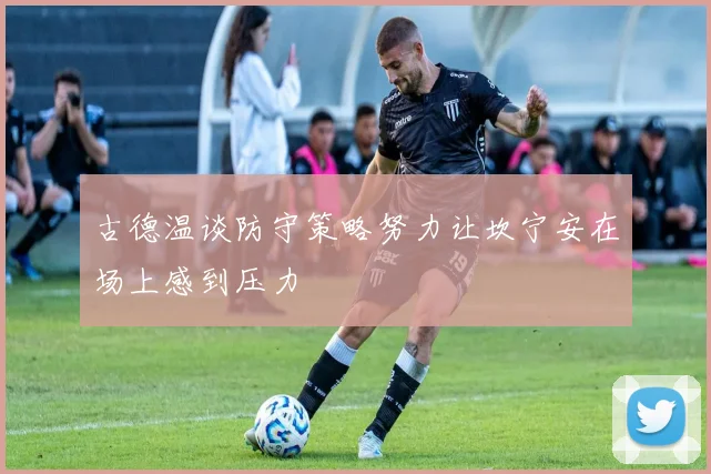 古德温谈防守策略努力让坎宁安在场上感到压力