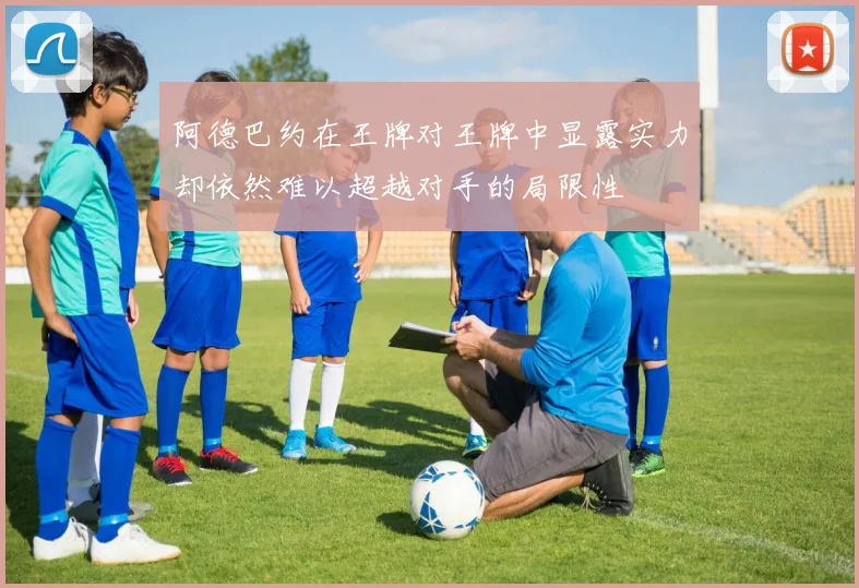 阿德巴约在王牌对王牌中显露实力却依然难以超越对手的局限性
