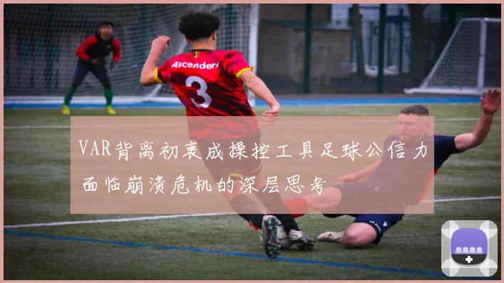 VAR背离初衷成操控工具足球公信力面临崩溃危机的深层思考