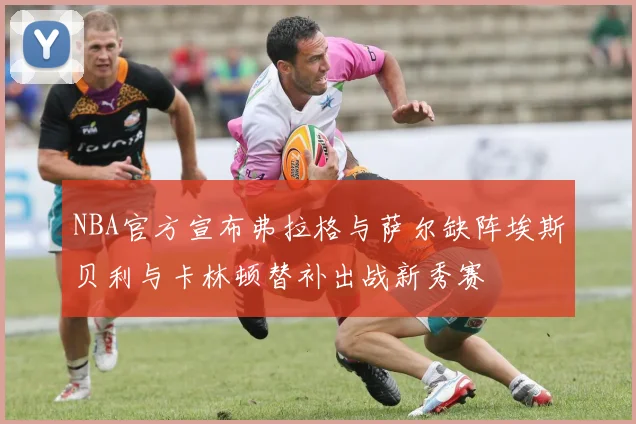 NBA官方宣布弗拉格与萨尔缺阵埃斯贝利与卡林顿替补出战新秀赛
