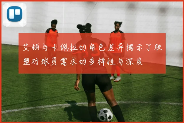 艾顿与卡佩拉的角色差异揭示了联盟对球员需求的多样性与深度