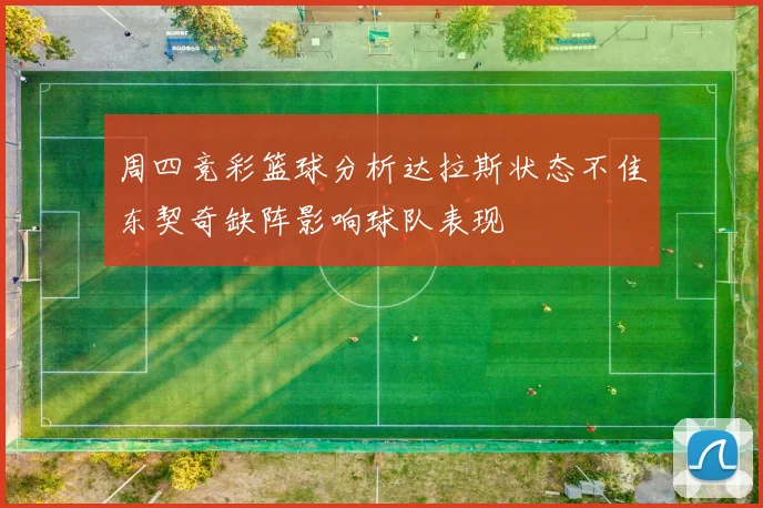 周四竞彩篮球分析达拉斯状态不佳东契奇缺阵影响球队表现