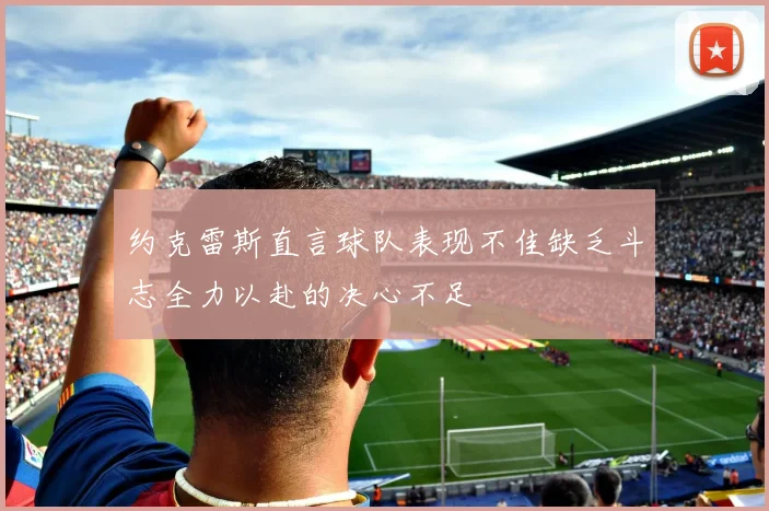约克雷斯直言球队表现不佳缺乏斗志全力以赴的决心不足