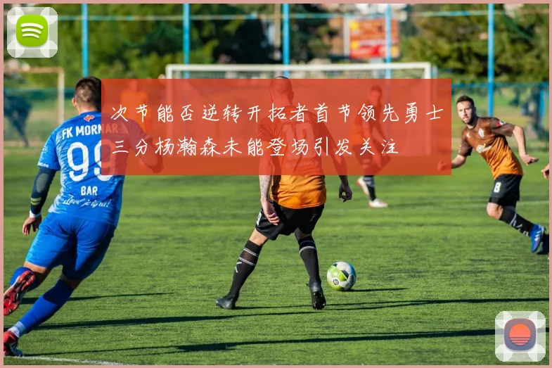 次节能否逆转开拓者首节领先勇士三分杨瀚森未能登场引发关注