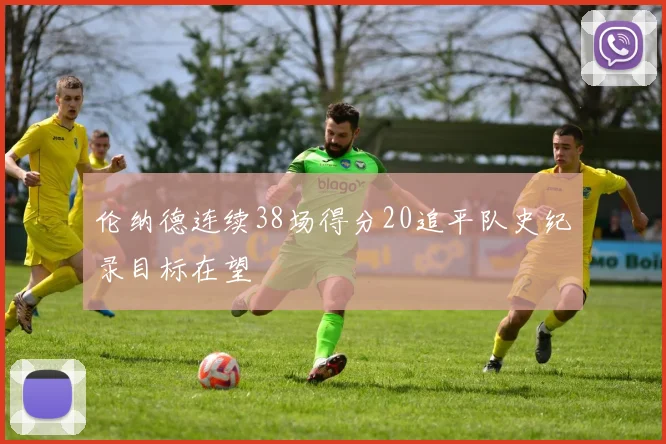 伦纳德连续38场得分20追平队史纪录目标在望